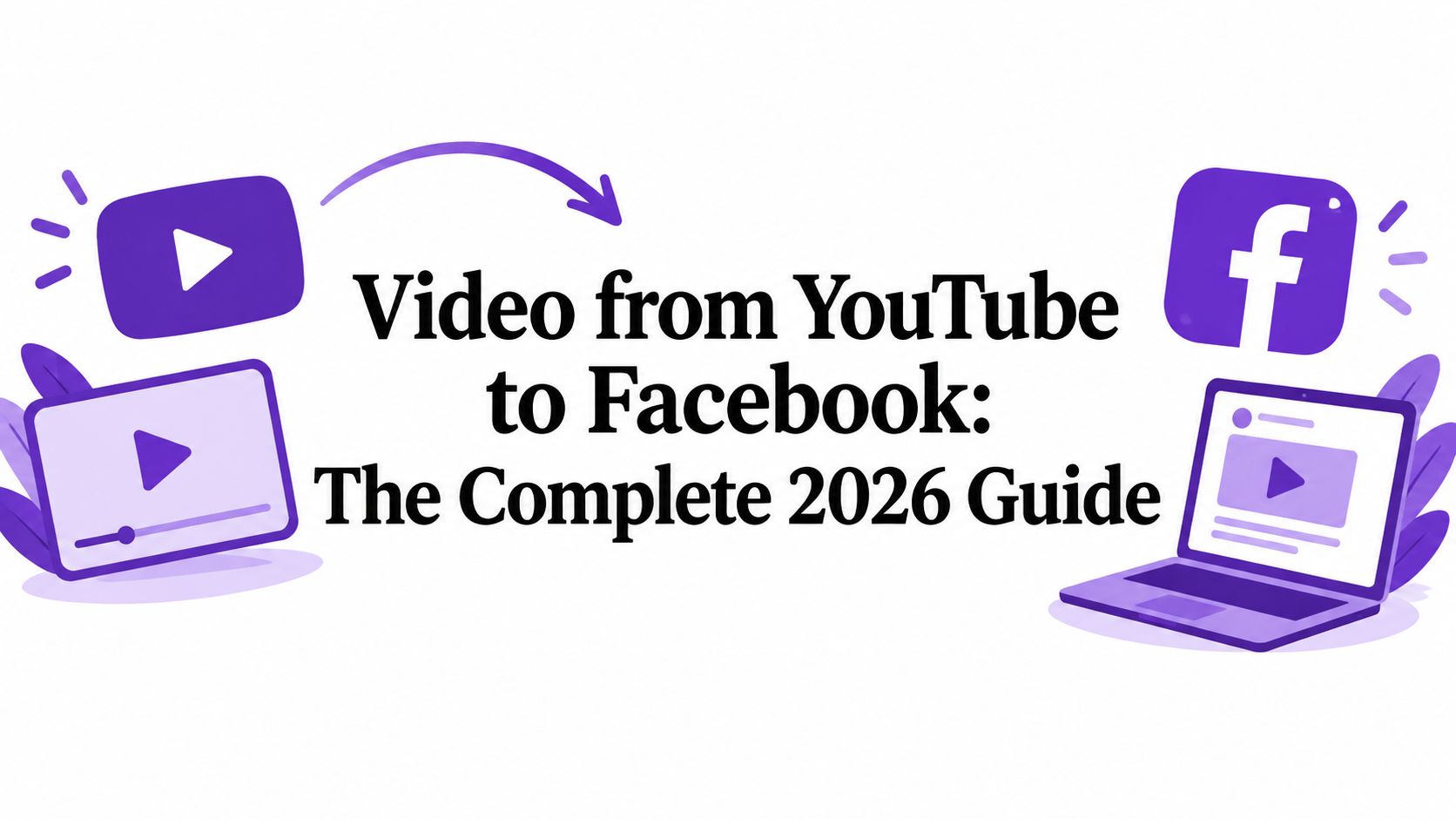 Video from YouTube to Facebook: The Complete 2026 Guide