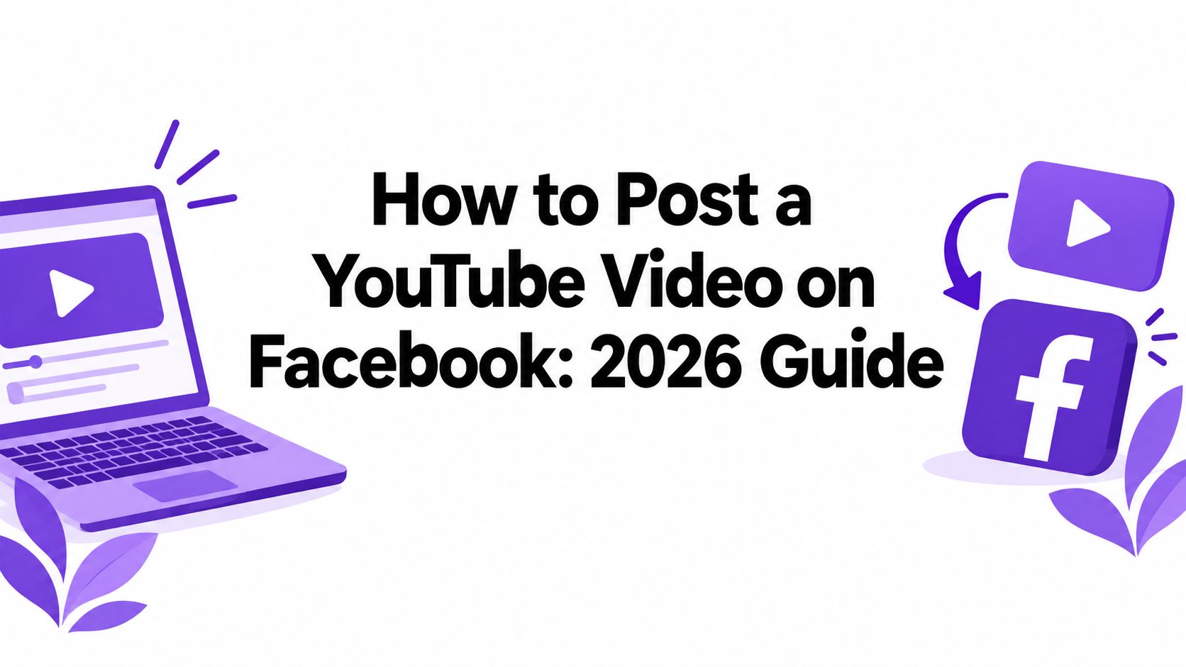 How to Post a YouTube Video on Facebook: 2026 Guide