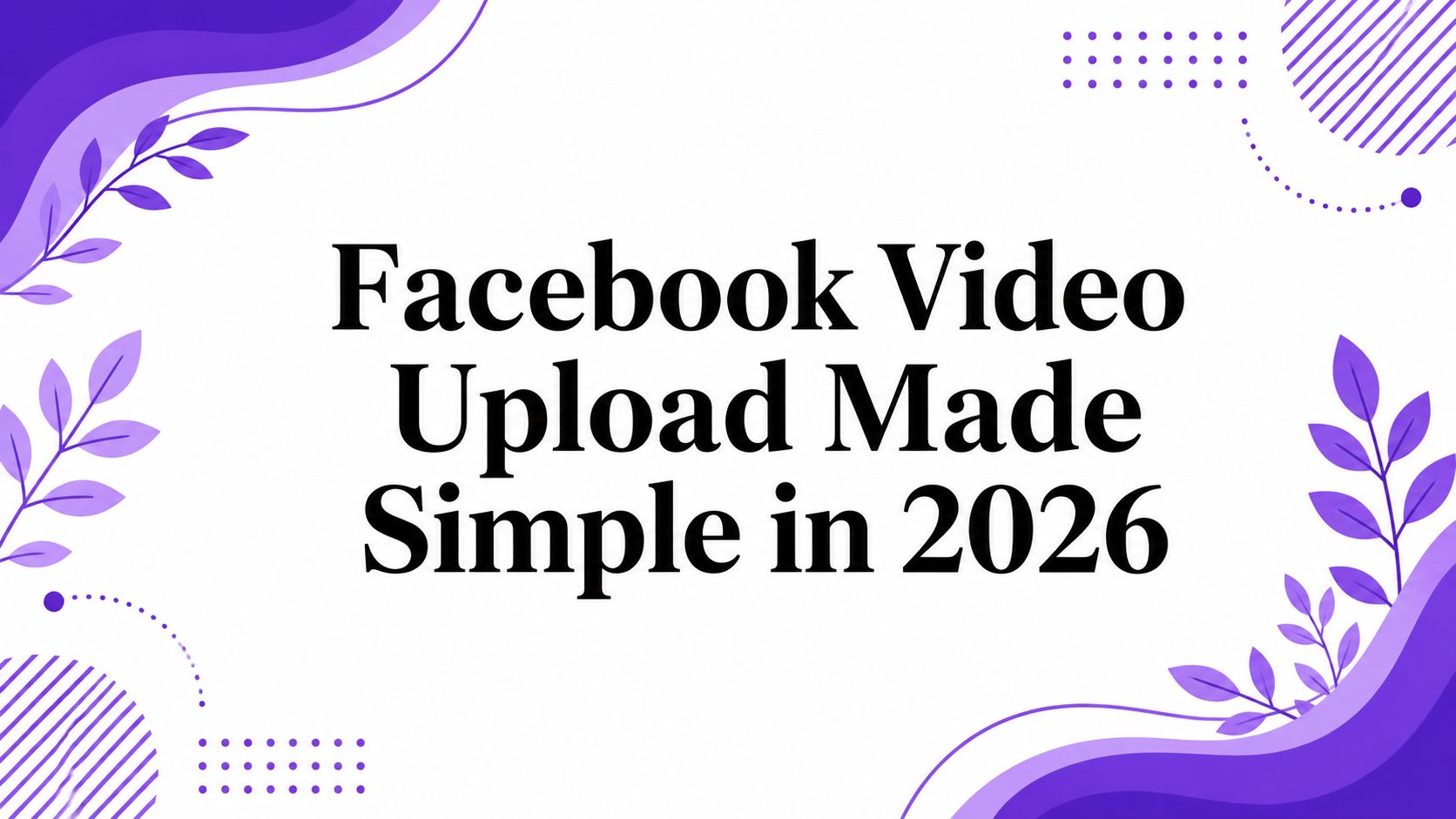Facebook Video Upload Made Simple in 2026