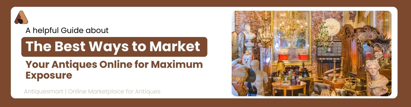 The Best Ways to Market Your Antiques Online for Maximum Exposure 