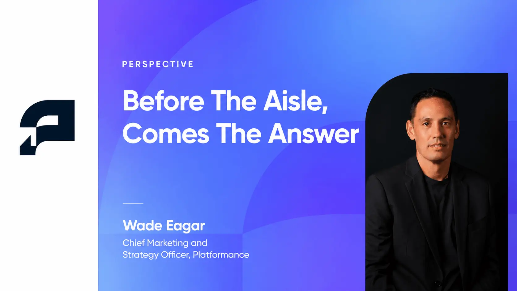 Before The Aisle, Comes The Answer, By Platformance’s Wade Eagar