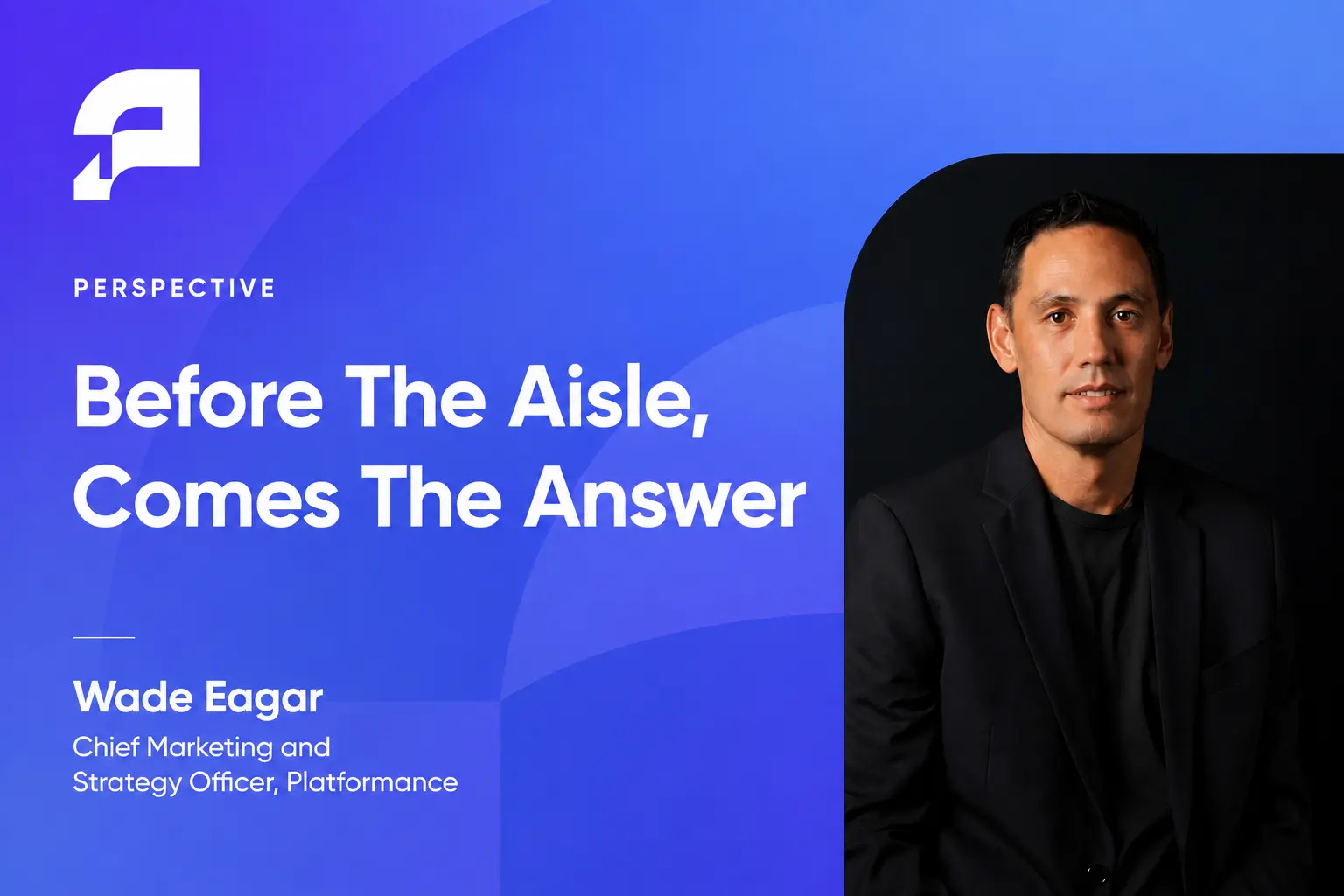 Before The Aisle, Comes The Answer, By Platformance’s Wade Eagar