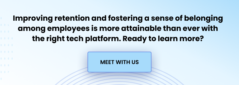 Improving retention and fostering a sense of belonging among employees is more attainable than ever with the right tech platform. Ready to learn more? Meet with us.