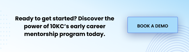 Ready to get started? Discover the power of 10KC's early career mentorship program today. Book a demo.