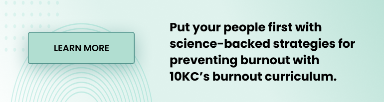 Put your people first with science-backed strategies for preventing burnout with 10KC's burnout curriculum.