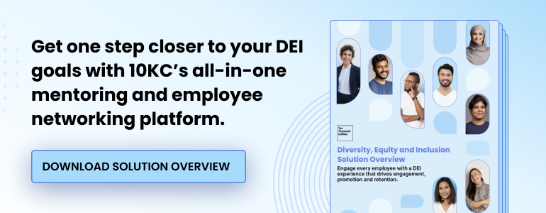 Get one step closer to your DEI goals with 10KC’s all-in-one mentoring and employee networking platform. Download solution overview.