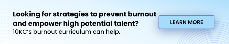 Looking for strategies to prevent burnout and empower high potential talent? 10KC's burnout curriculum can help. Learn more.