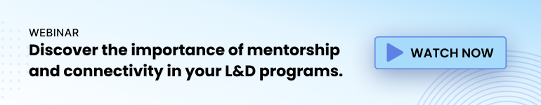 Watch this webinar to discover the importance of mentorship and connectivity in your L&D programs.
