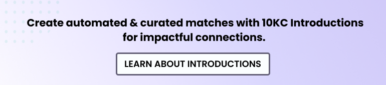 Create impactful connections with 10KC Introductions for automated, curated matches. LEARN ABOUT INTRODUCTIONS.
