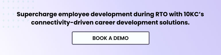 Supercharge employee development during RTO with 10KC's connectivity-driven career development solutions. Book a demo.