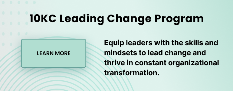 10KC Leading Change Program. Equip leaders with the skills and mindsets to lead change and thrive in constant organizational transformation.