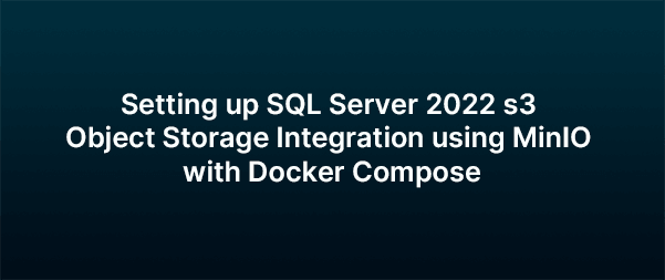 SQL Server 2022 S3 Object Storage Integration with MinIO and Docker Compose