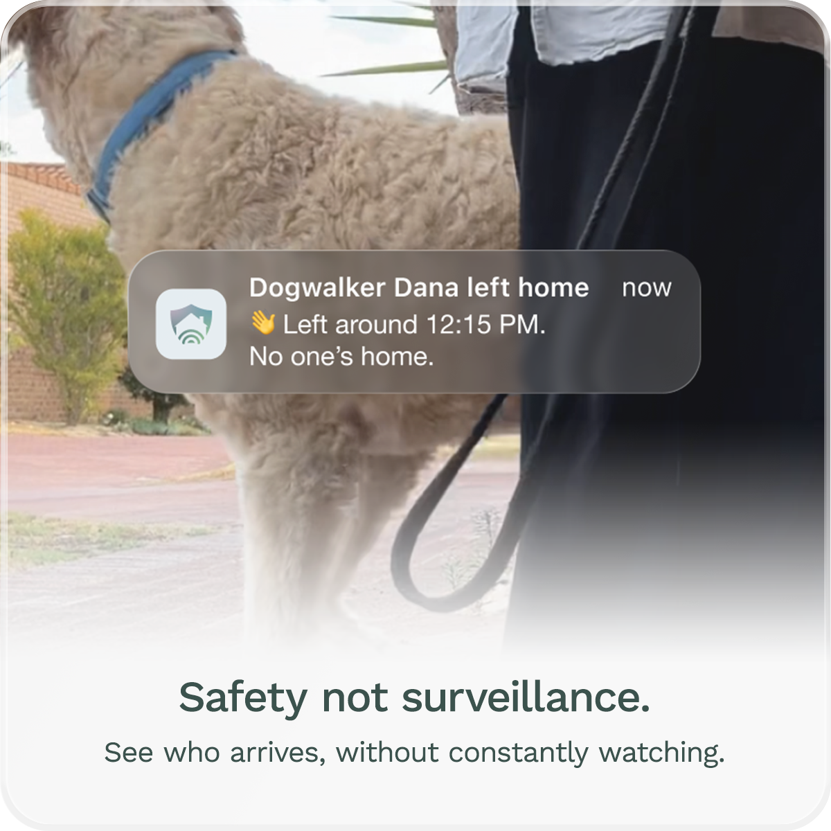 Safety not surveillance. See who arrives, without constantly watching.