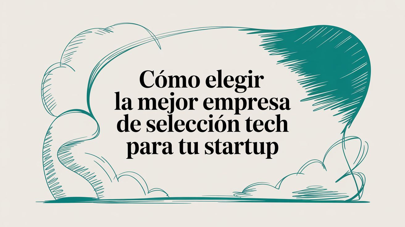 Cómo elegir la mejor empresa de selección tech para tu startup