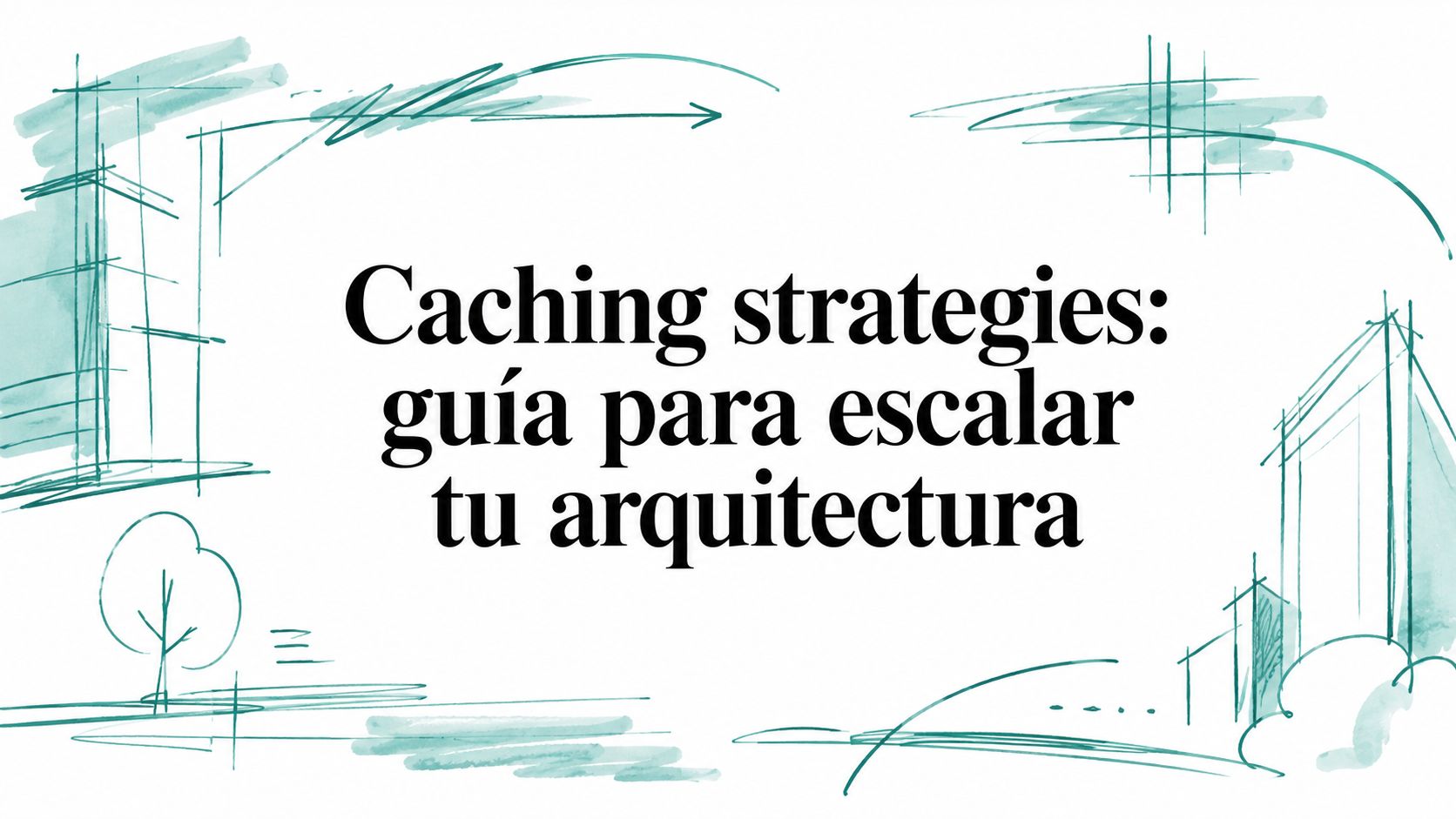 Caching strategies: guía para escalar tu arquitectura