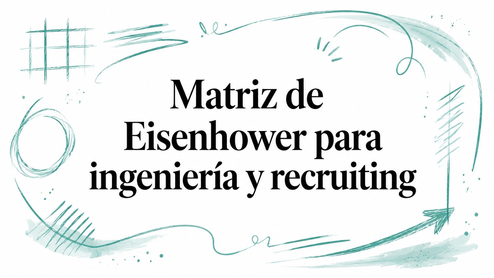 Matriz de Eisenhower para ingeniería y recruiting