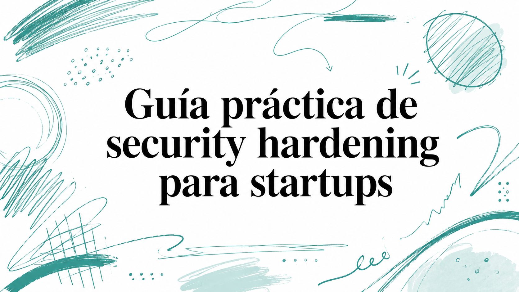 Guía práctica de security hardening para startups