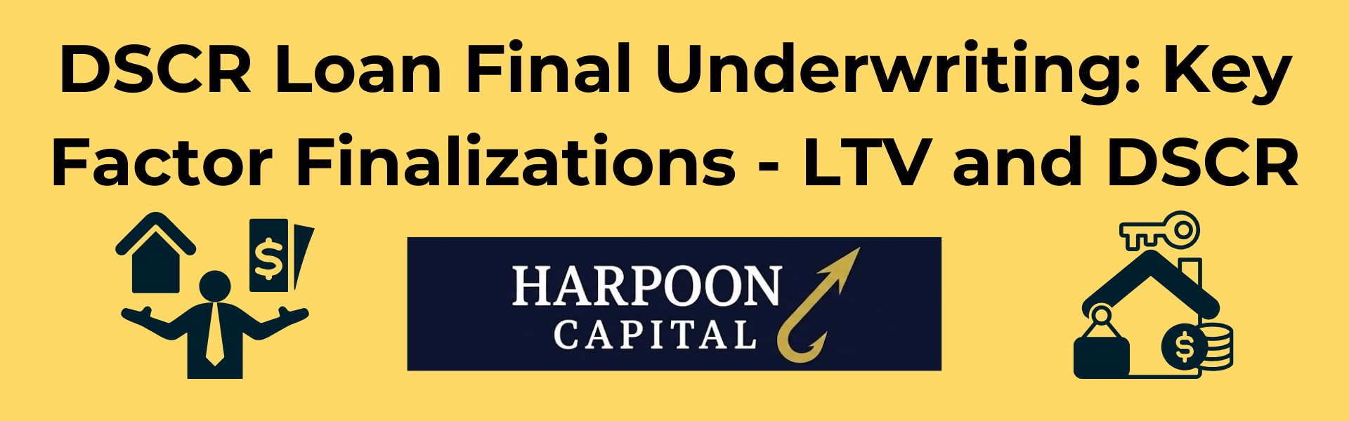 Section header graphic with the text 'DSCR Loan Final Underwriting: Key Factor Finalizations - LTV and DSCR', featuring icons representing property value and loan terms, with the Harpoon Capital logo