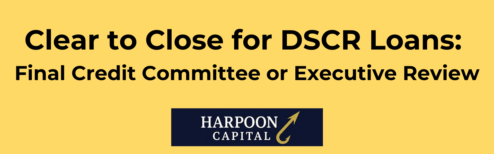 Section header graphic with the text 'Clear to Close for DSCR Loans: Final Credit Committee or Executive Review', with the Harpoon Capital logo.