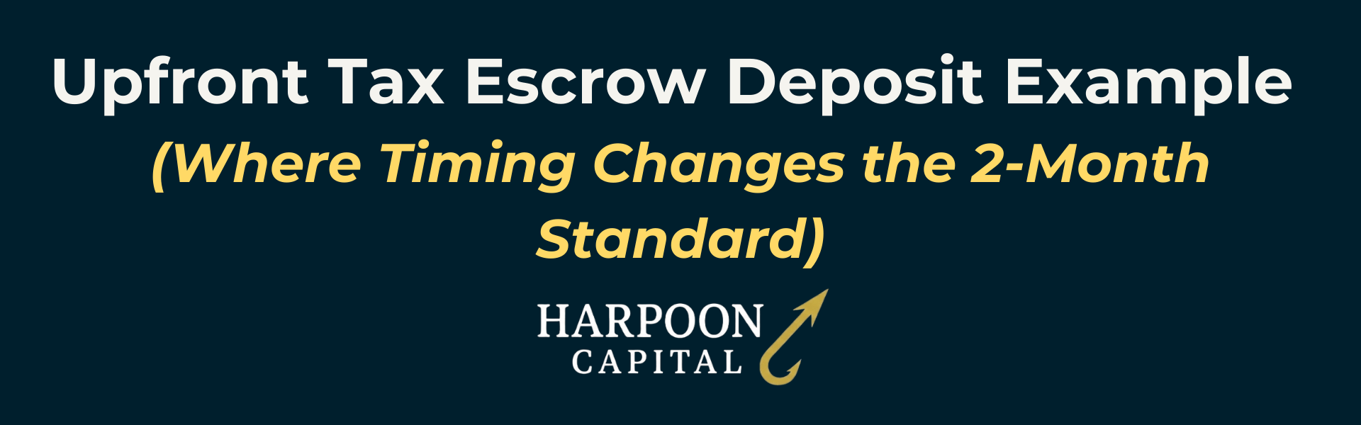 Section header graphic with the text 'Upfront Tax Escrow Deposit Example (Where Timing Changes the 2-Month Standard)', with the Harpoon Capital logo.