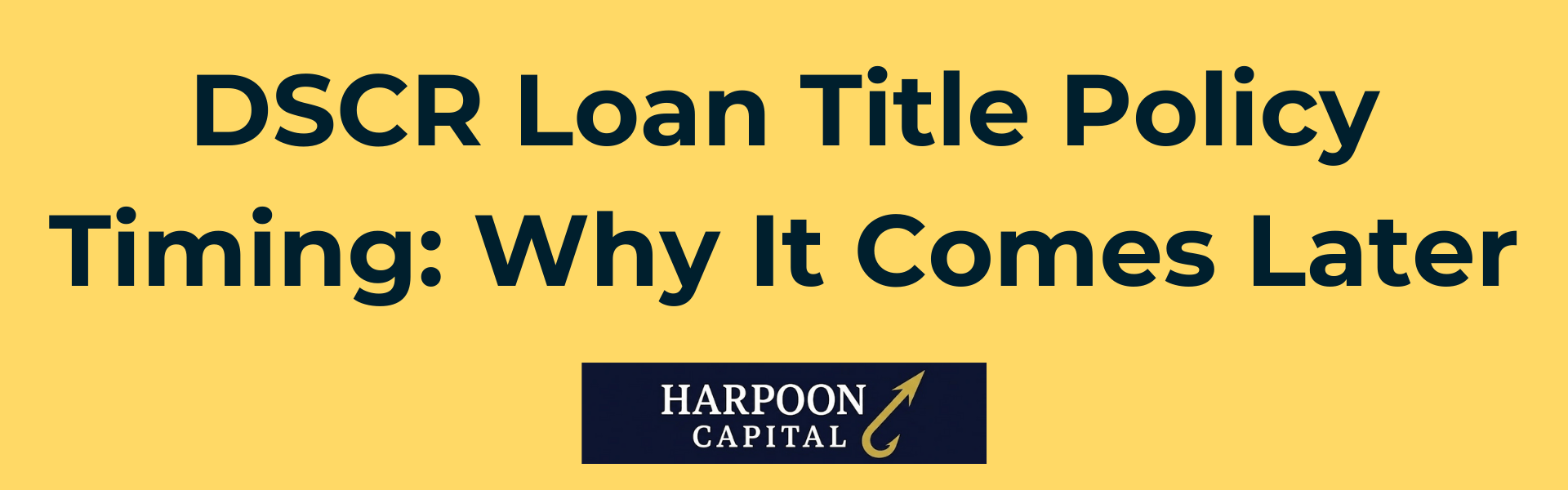 Harpoon Capital header graphic: DSCR Loan Title Policy Timing: Why It Comes Later.