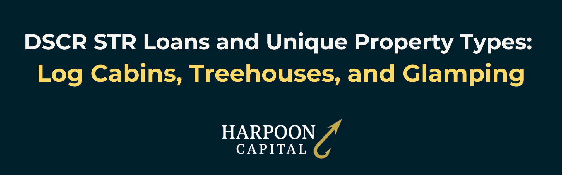 Header graphic reading "DSCR STR Loans and Unique Property Types: Log Cabins, Treehouses, and Glamping" with the Harpoon Capital logo.