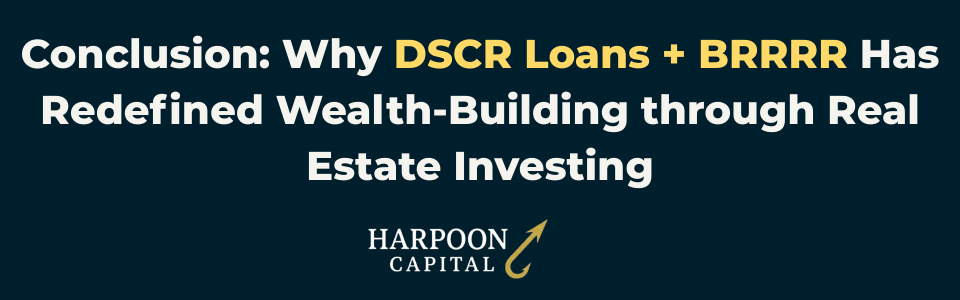 Header graphic reading "Conclusion: Why DSCR Loans + BRRRR Has Redefined Wealth-Building through Real Estate Investing" with the Harpoon Capital logo.