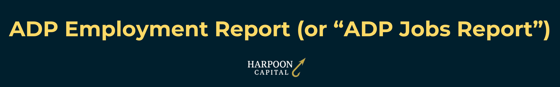 Harpoon Capital Header: ADP Employment Report (or “ADP Jobs Report”) - Monthly measure of private sector employment data