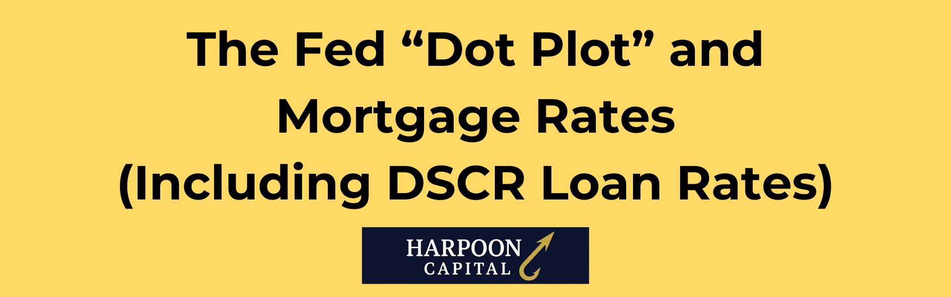 Harpoon Capital Header: The Fed “Dot Plot” and Mortgage Rates (Including DSCR Loan Rates)