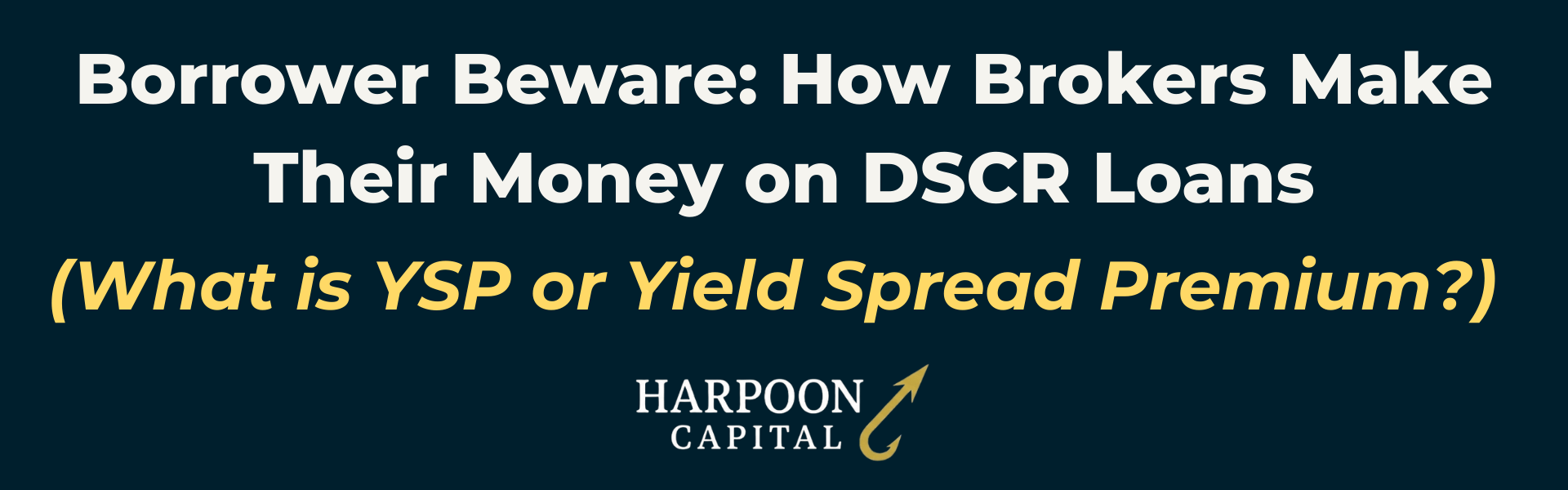 Harpoon Capital DSCR Loans Guide header image on a dark blue background with the text "Borrower Beware: How Brokers Make Their Money on DSCR Loans (What is YSP or Yield Spread Premium?)" and the Harpoon Capital logo