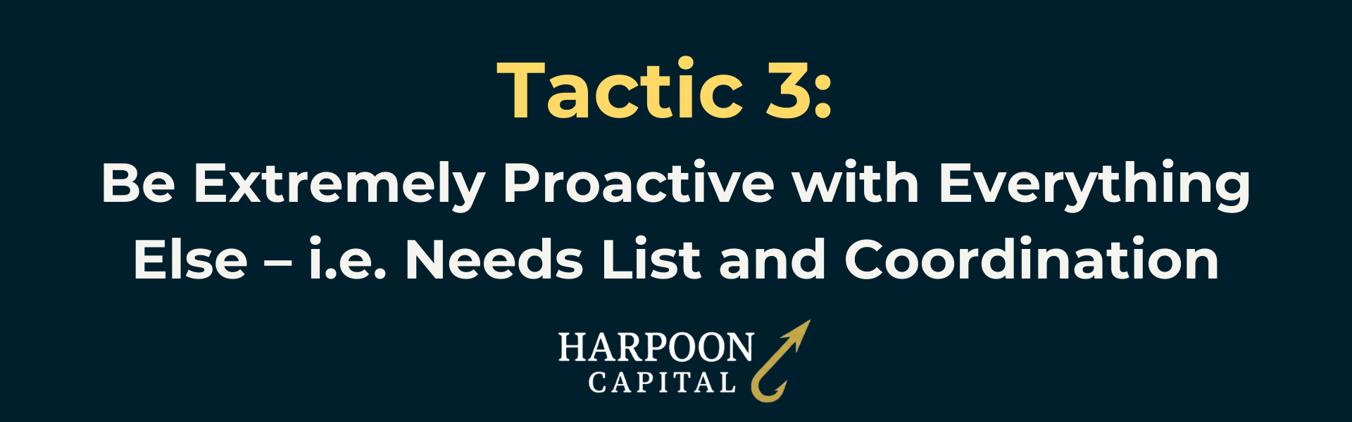 Harpoon Capital Section Header: Tactic 3: Be Extremely Proactive with Everything Else – i.e. Needs List and Coordination