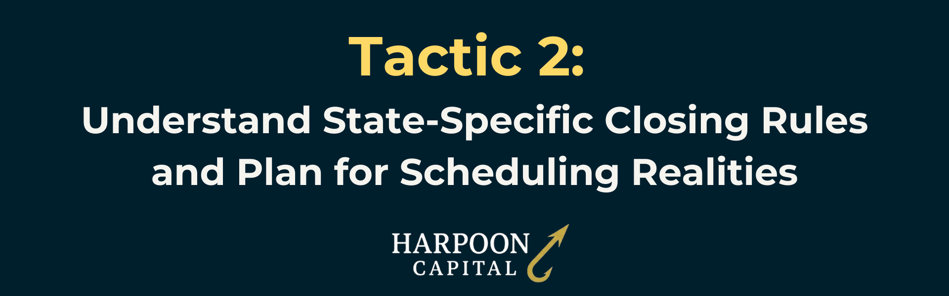 Harpoon Capital Section Header: Tactic 2: Understand State-Specific Closing Rules and Plan for Scheduling Realities