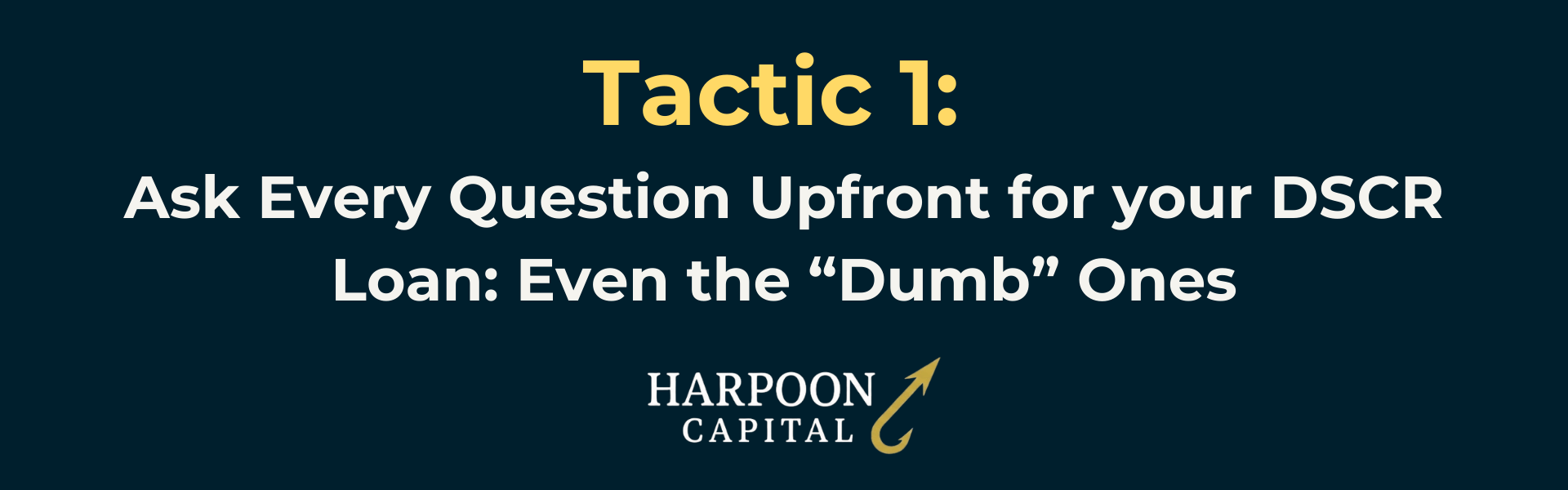 Harpoon Capital Section Header: Tactic 1: Ask Every Question Upfront for your DSCR Loan: Even the “Dumb” Ones