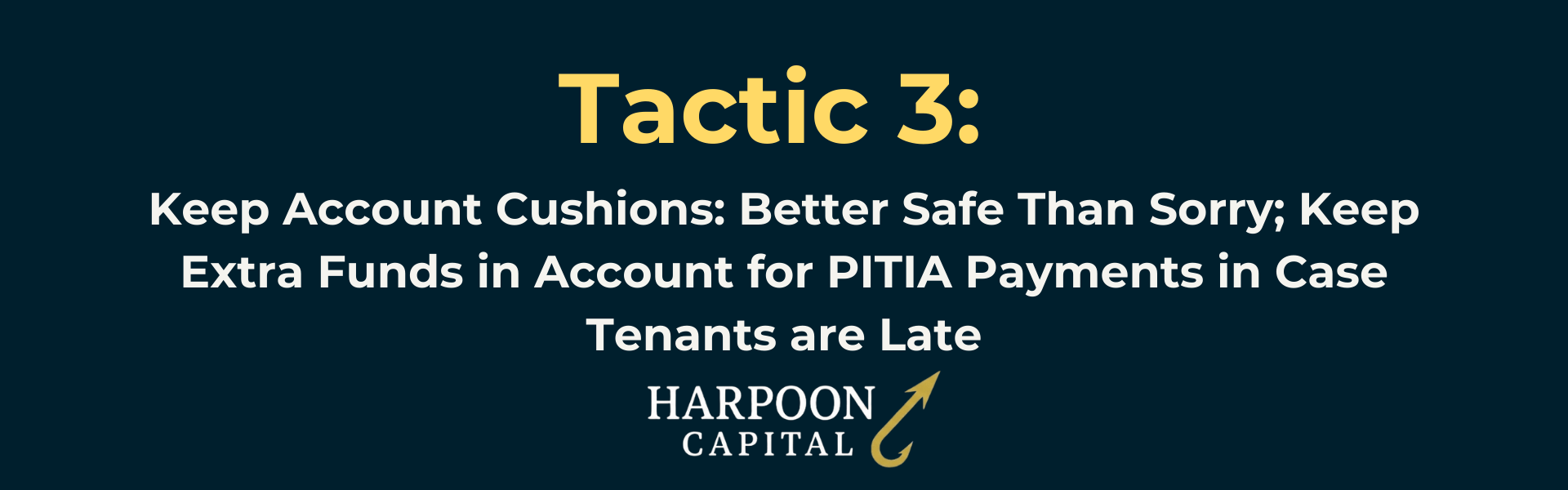 Harpoon Capital Section Header: Tactic 3: Keep Account Cushions: Better Safe Than Sorry; Keep Extra Funds in Account for PITIA Payments in case Tenants are Late