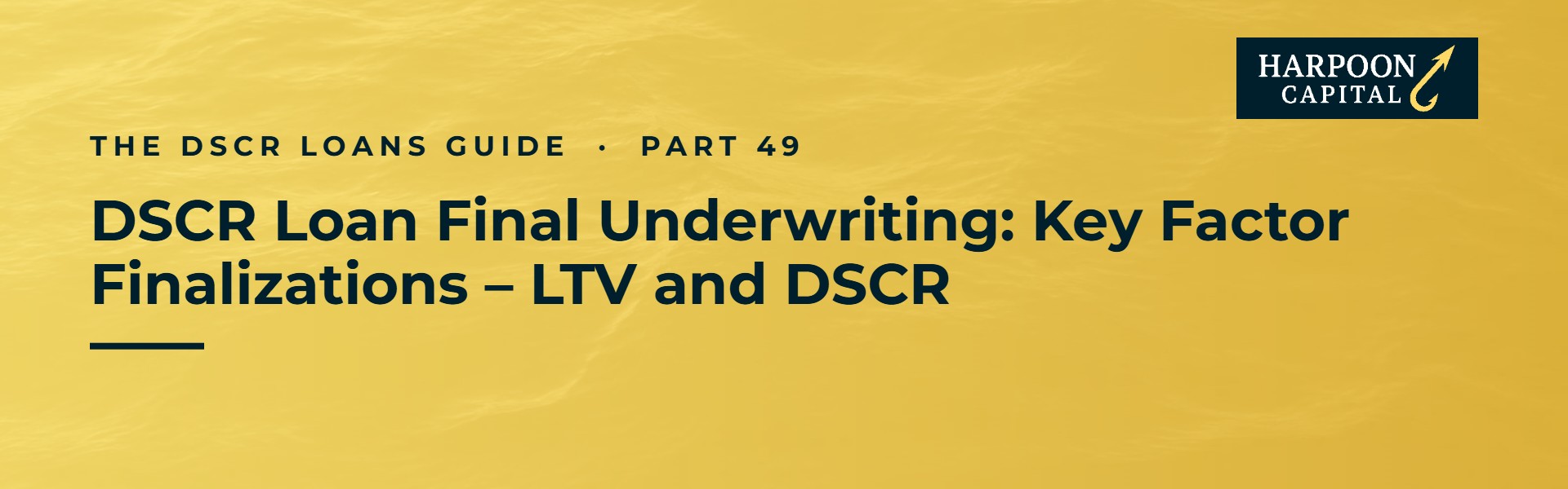 Harpoon Capital header – The DSCR Loans Guide, Part 49: DSCR Loan Final Underwriting: Key Factor Finalizations – LTV and DSCR