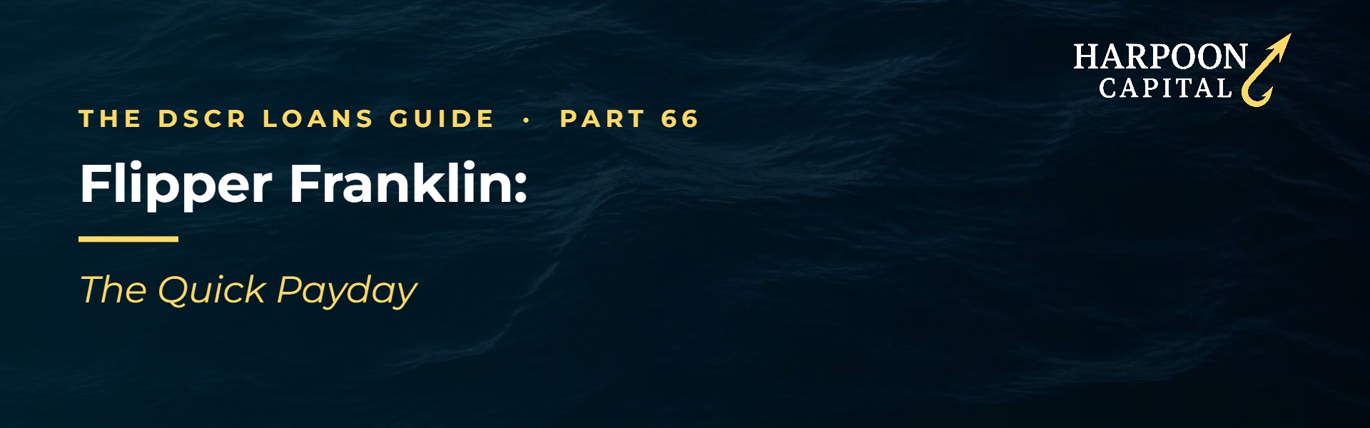 Harpoon Capital header – The DSCR Loans Guide, Part 66: Flipper Franklin: – The Quick Payday