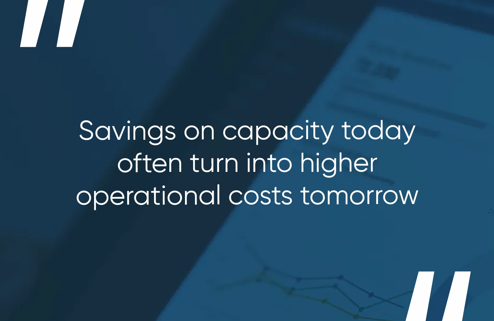 text on pic: "Savings on capacity today often turn into higher operational costs tomorrow."