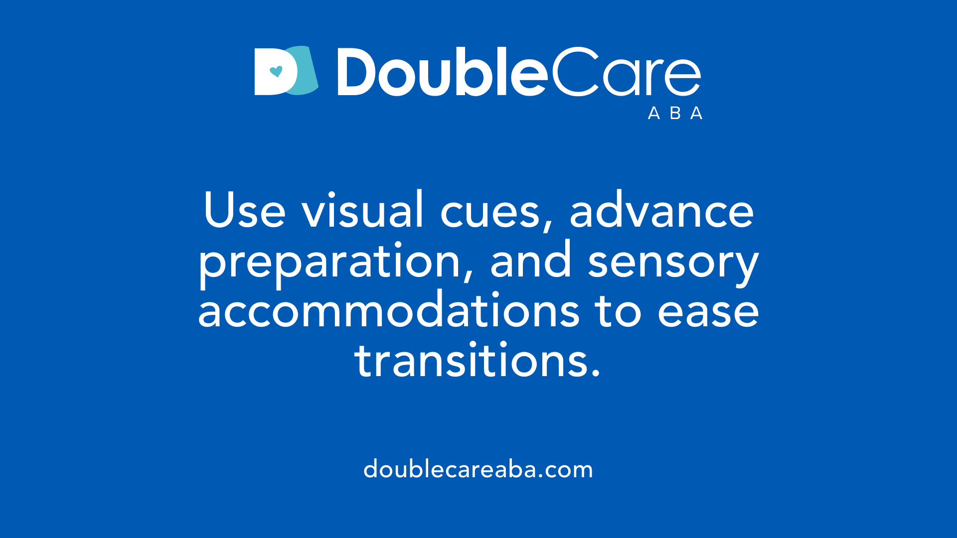 Use visual cues, advance preparation, and sensory accommodations to ease transitions.