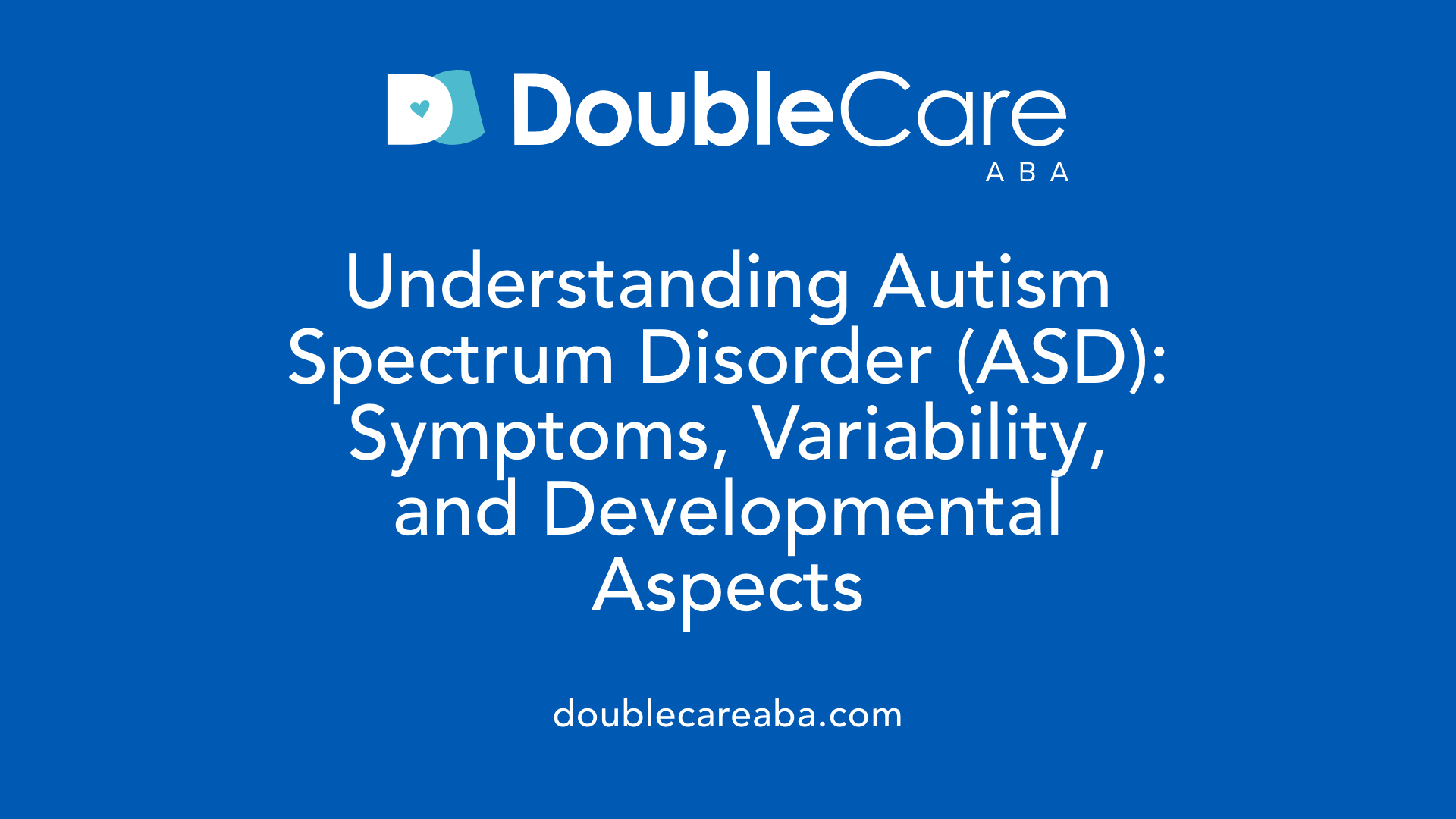 Understanding Autism Spectrum Disorder (ASD): Symptoms, Variability, and Developmental Aspects