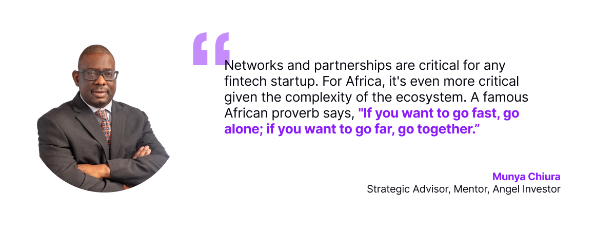 Munya Chiura, Strategic Advisor, Mentor, and Angel Investor, emphasizes the importance of networks and partnerships in African fintech, citing the proverb: “If you want to go fast, go alone; if you want to go far, go together.”