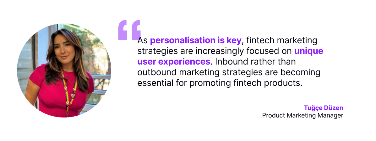 Tuğçe Düzen, Product Marketing Manager, highlighting that personalisation and unique user experiences are key in fintech marketing strategies, with a focus on inbound marketing.