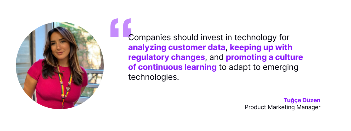 Tuğçe Düzen, Product Marketing Manager, advising companies to invest in technology for customer data analysis, regulatory compliance, and fostering continuous learning.