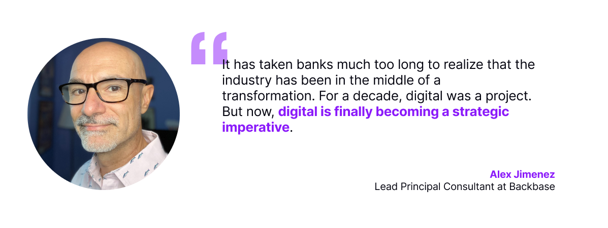 Alex Jimenez, Lead Principal Consultant at Backbase, stating that banks have been slow to recognize the ongoing transformation, with digital shifting from a project to a strategic imperative.