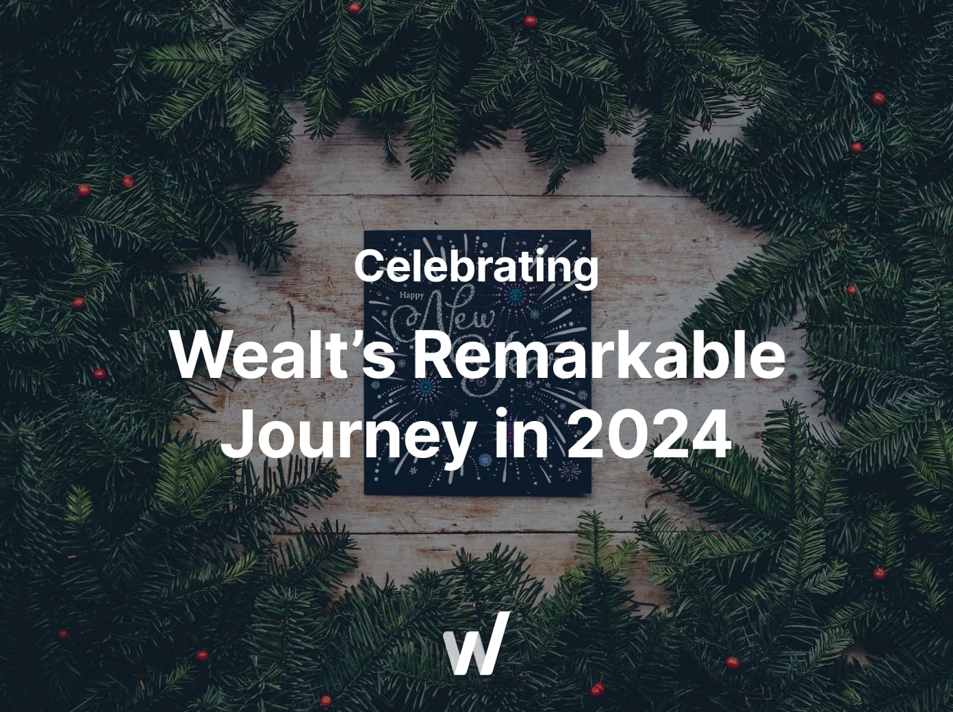 Thank you for shaping Wealt’s journey—let’s build more in 2025 together.