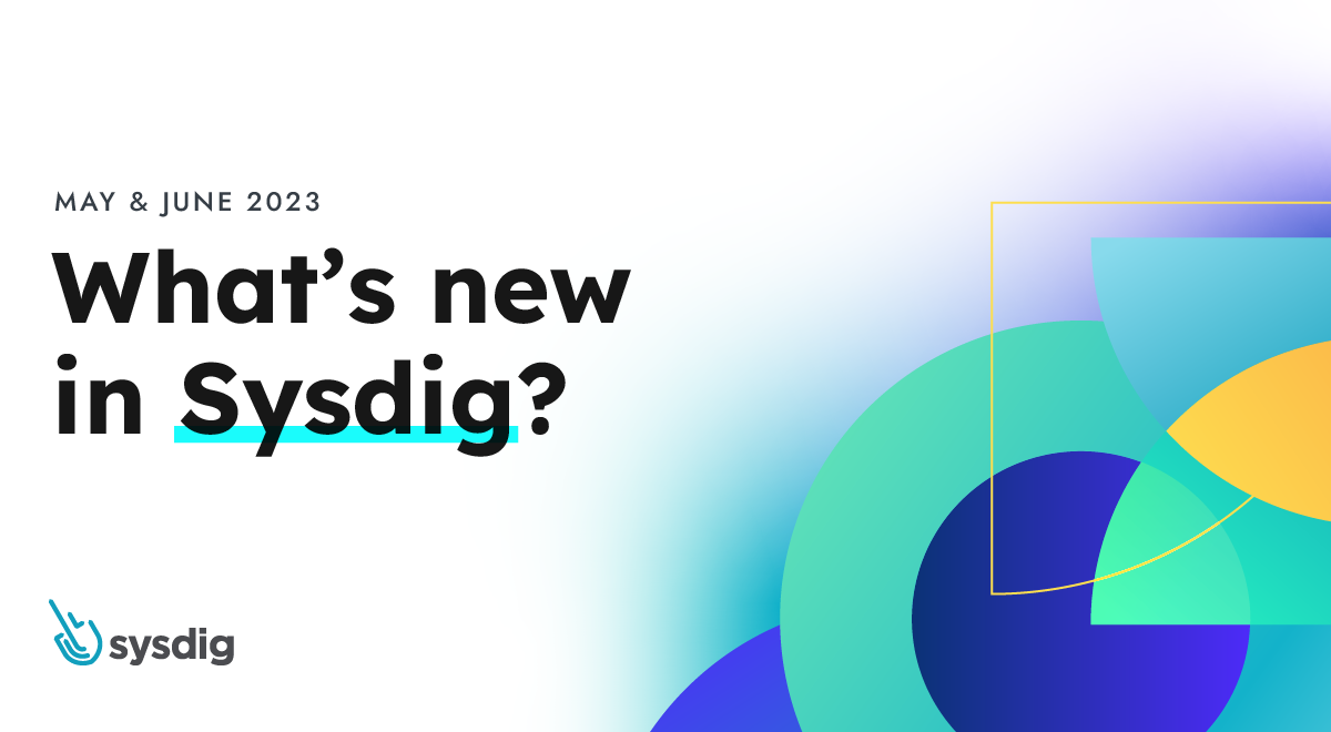 What’s New in Sysdig – May and June 2023