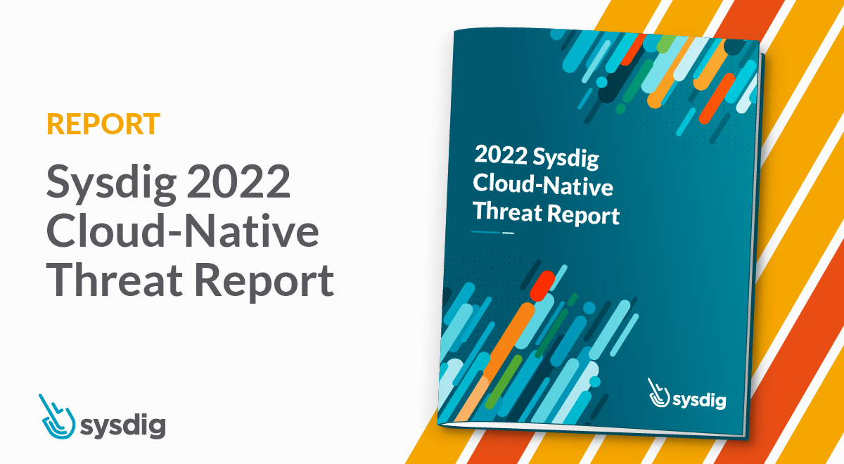 Sysdig 2022 Threat Report: Cloud-native threats are increasing and maturing