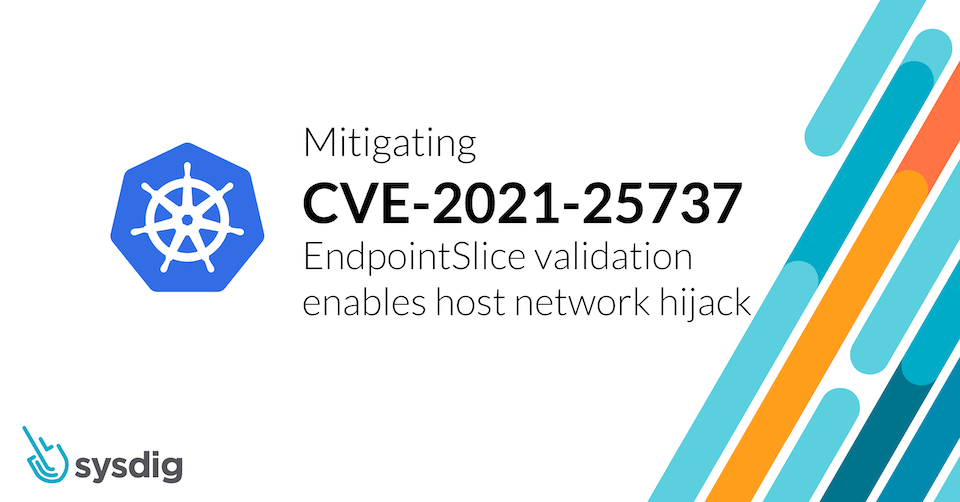Detecting and Mitigating CVE-2021-25737: EndpointSlice validation enables host network hijack