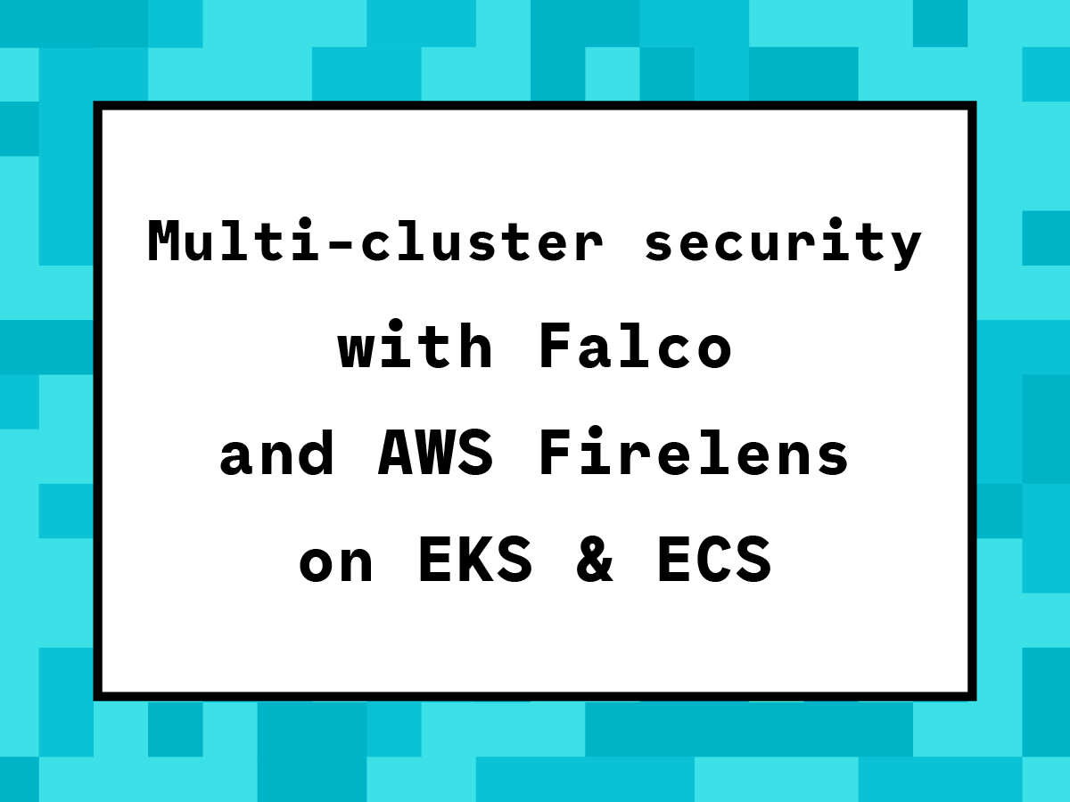 Multi-cluster security with Falco and AWS Firelens on EKS & ECS