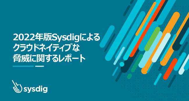 Sysdigが2022年版クラウドネイティブな脅威に関するレポートを発表