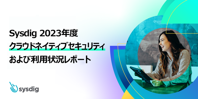 Sysdigが「2023年度版クラウドネイティブセキュリティおよび利用状況レポート」を発表
